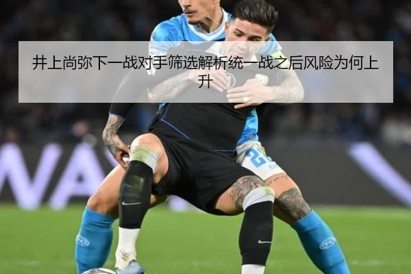 井上尚弥下一战对手筛选解析统一战之后风险为何上升